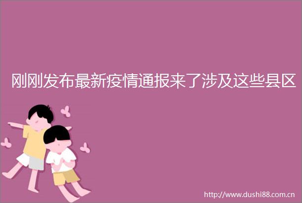 刚刚发布最新疫情通报来了涉及这些县区