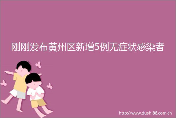 刚刚发布黄州区新增5例无症状感染者
