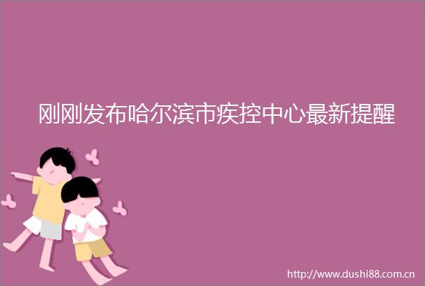 刚刚发布哈尔滨市疾控中心最新提醒