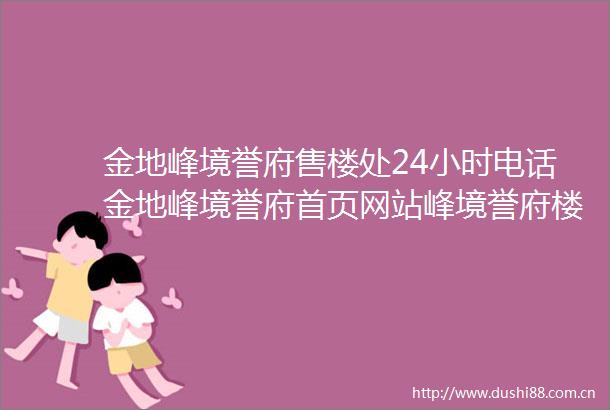 金地峰境誉府售楼处24小时电话金地峰境誉府首页网站峰境誉府楼盘详情