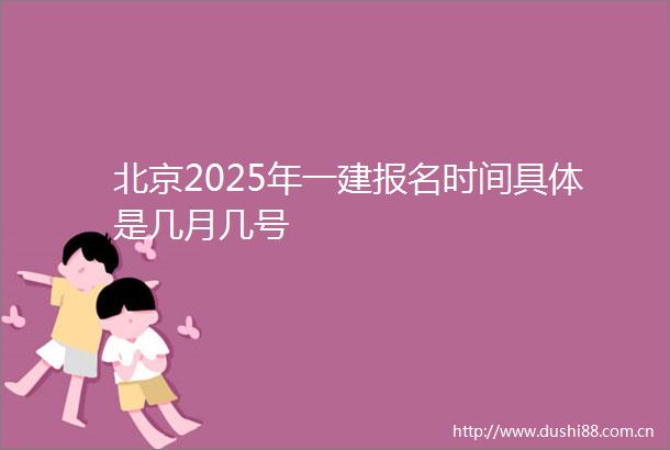 北京2025年一建报名时间具体是几月几号