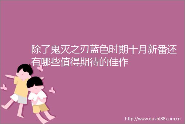 除了鬼灭之刃蓝色时期十月新番还有哪些值得期待的佳作
