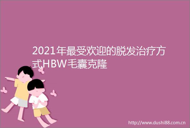 2021年最受欢迎的脱发治疗方式HBW毛囊克隆