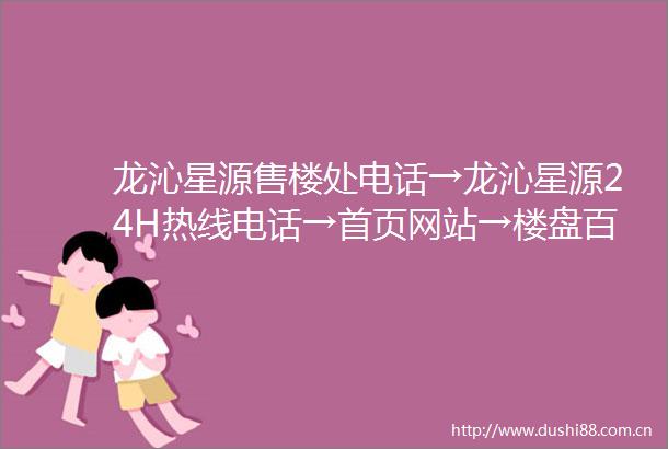 龙沁星源售楼处电话→龙沁星源24H热线电话→首页网站→楼盘百科详情