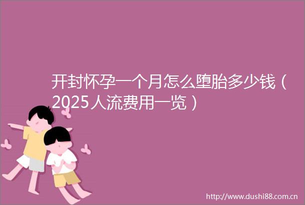 开封怀孕一个月怎么堕胎多少钱（2025人流费用一览）