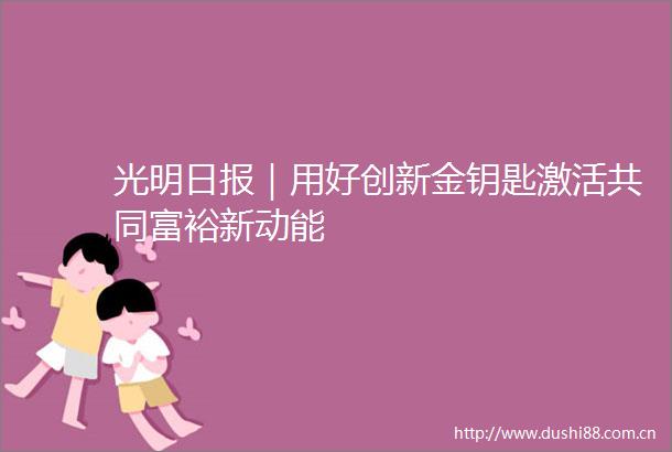 光明日报｜用好创新金钥匙激活共同富裕新动能