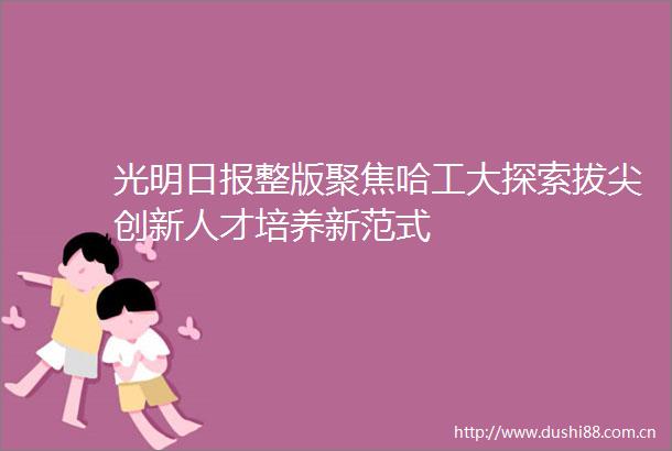 光明日报整版聚焦哈工大探索拔尖创新人才培养新范式