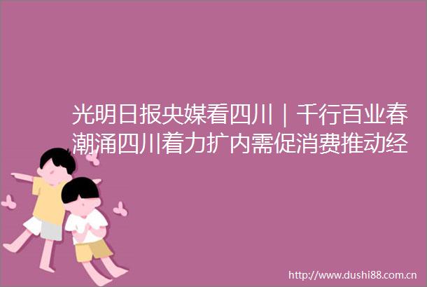 光明日报央媒看四川｜千行百业春潮涌四川着力扩内需促消费推动经济持续向好
