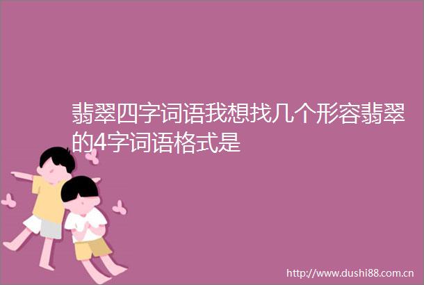 翡翠四字词语我想找几个形容翡翠的4字词语格式是