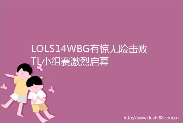LOLS14WBG有惊无险击败TL小组赛激烈启幕