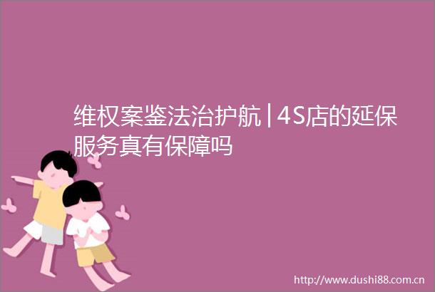 维权案鉴法治护航│4S店的延保服务真有保障吗