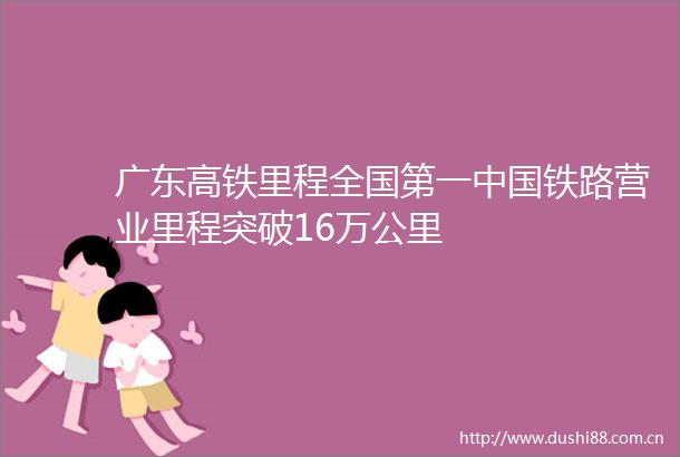 广东高铁里程全国第一铁路营业里程突破16万公里