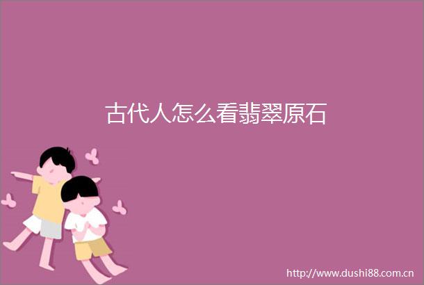 古代人怎么看翡翠原石