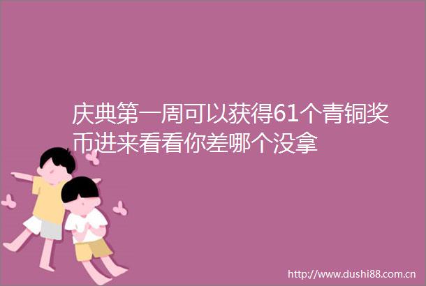 庆典第一周可以获得61个青铜奖币进来看看你差哪个没拿