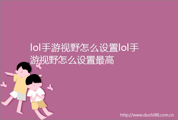 lol手游视野怎么设置lol手游视野怎么设置最高