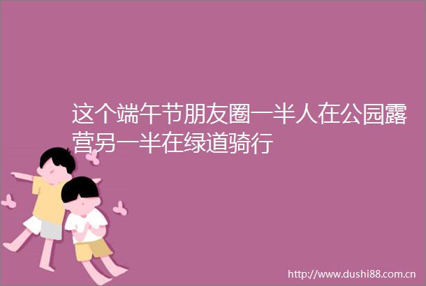 这个端午节朋友圈一半人在公园露营另一半在绿道骑行
