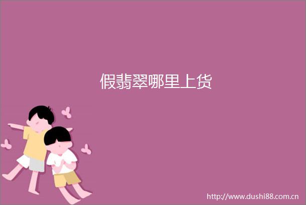 假翡翠哪里上货