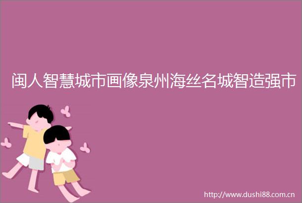 闽人智慧城市画像泉州海丝名城智造强市