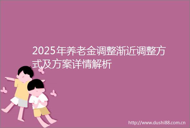 2025年养老金调整渐近调整方式及方案详情解析