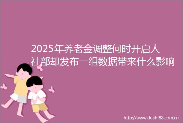 2025年养老金调整何时开启人社部却发布一组数据带来什么影响