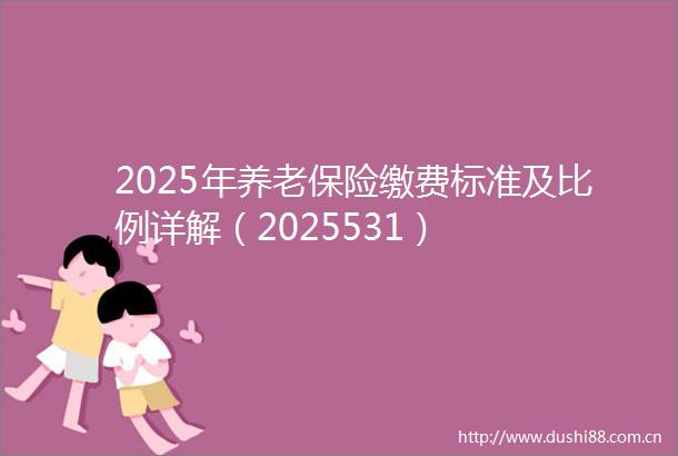 2025年养老保险缴费标准及比例详解（2025531）