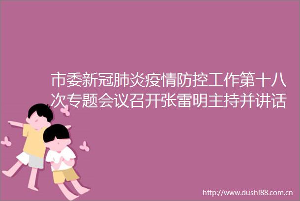 市委新冠肺炎疫情防控工作第十八次专题会议召开张雷明主持并讲话赵文峰作工作部署