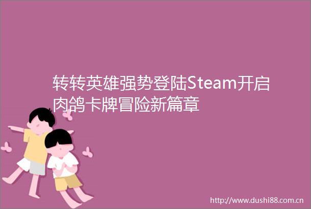 转转英雄强势登陆Steam开启肉鸽卡牌冒险新篇章