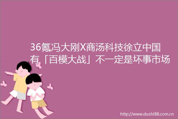 36氪冯大刚X商汤科技徐立有「百模大战」不一定是坏事市场会验证产品和技术WAVES新浪潮2024