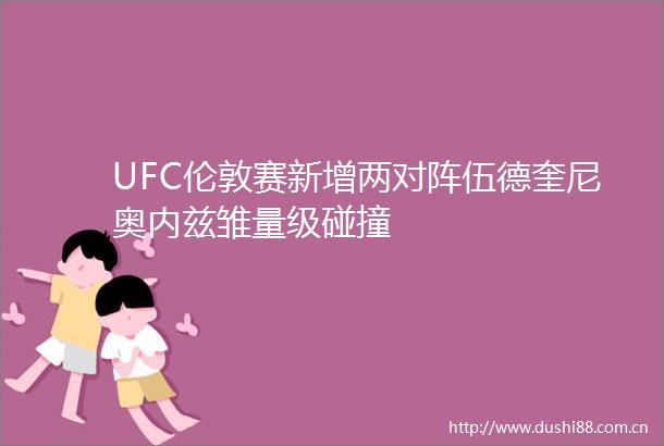 UFC伦敦赛新增两对阵伍德奎尼奥内兹雏量级碰撞