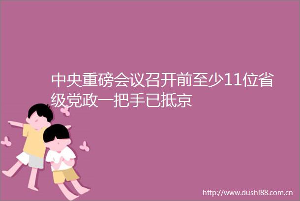中央重磅会议召开前至少11位省级党政一把手已抵京