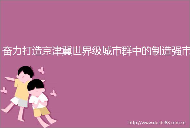 奋力打造京津冀世界级城市群中的制造强市