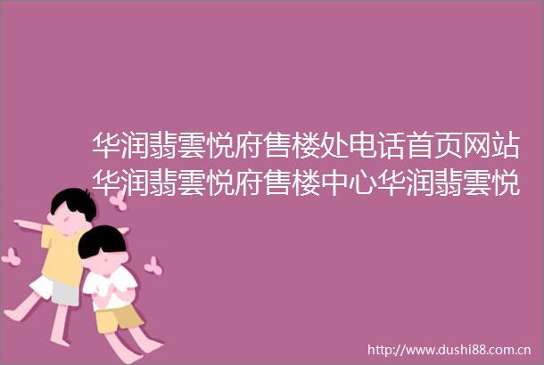 华润翡雲悦府售楼处电话首页网站华润翡雲悦府售楼中心华润翡雲悦府评测房价户型商圈配套