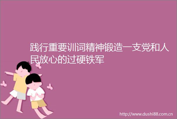 践行重要训词精神锻造一支党和放心的过硬铁军