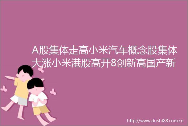 A股集体走高小米汽车概念股集体大涨小米港股高开8创新高国产新一代CPU发布半导体板块大涨