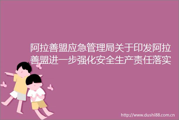 阿拉善盟应急管理局关于印发阿拉善盟进一步强化安全生产责任落实的若干措施的请示