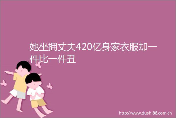 她坐拥丈夫420亿身家衣服却一件比一件丑