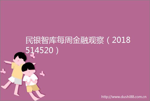 民银智库每周金融观察（2018514520）