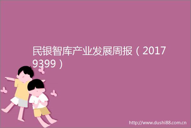 民银智库产业发展周报（20179399）