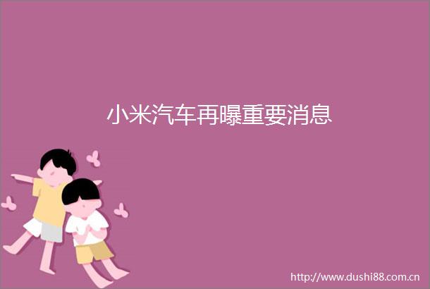 小米汽车再曝重要消息