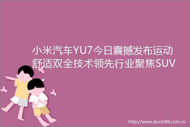 小米汽车YU7今日震撼发布运动舒适双全技术领先行业聚焦SUV市场新格局与特斯拉挑战