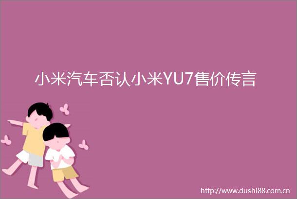 小米汽车否认小米YU7售价传言