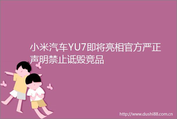 小米汽车YU7即将亮相官方严正声明禁止诋毁竞品