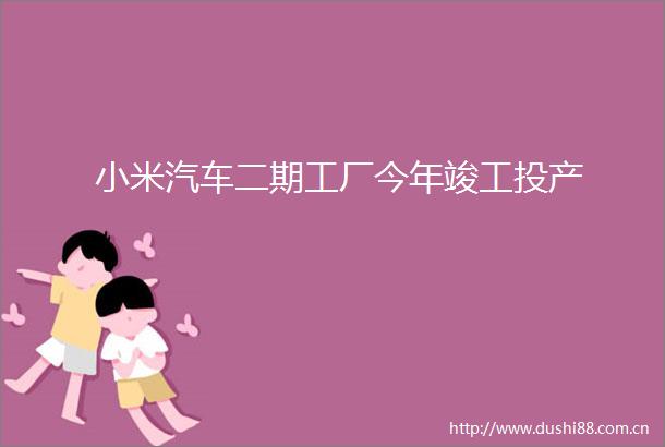 小米汽车二期工厂今年竣工投产