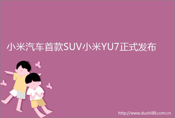 小米汽车首款SUV小米YU7正式发布
