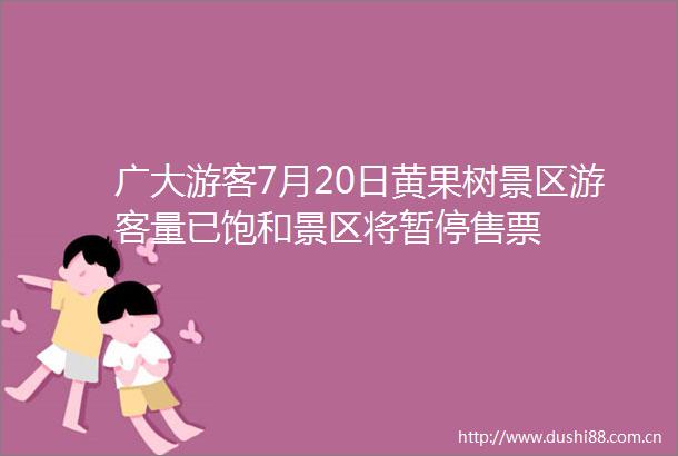 广大游客7月20日黄果树景区游客量已饱和景区将暂停售票