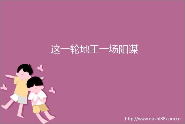 这一轮地王一场阳谋