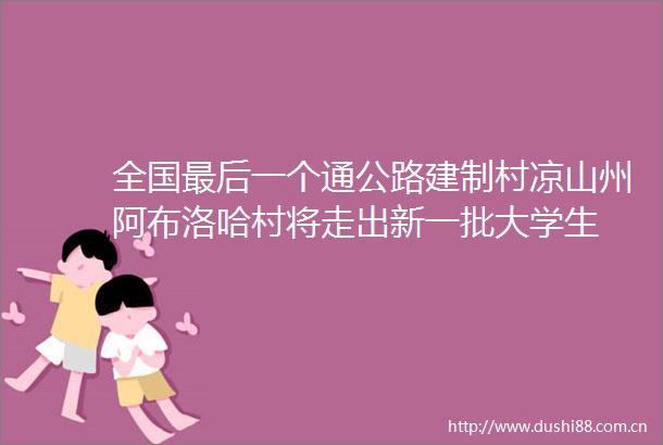 全国最后一个通公路建制村凉山州阿布洛哈村将走出新一批大学生