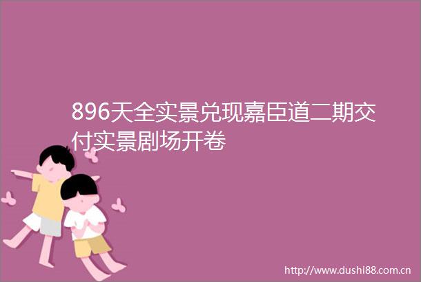 896天全实景兑现嘉臣道二期交付实景剧场开卷