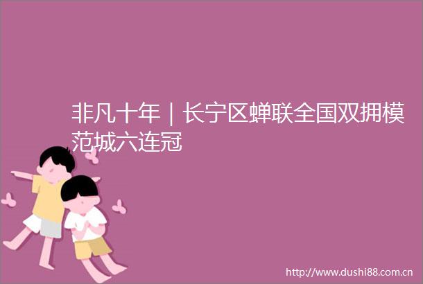 非凡十年｜长宁区蝉联全国双拥模范城六连冠