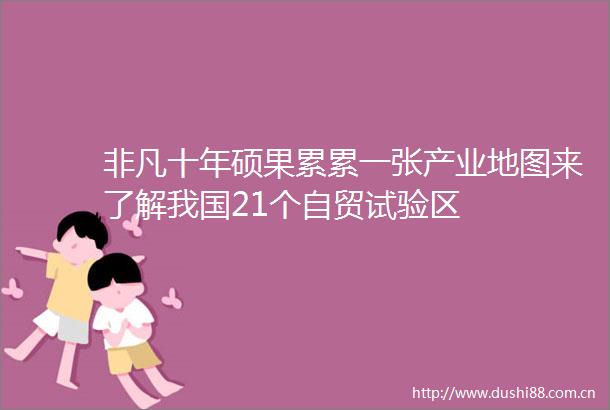 非凡十年硕果累累一张产业地图来了解我国21个自贸试验区